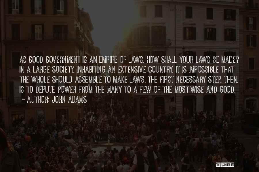 John Adams Quotes: As Good Government Is An Empire Of Laws, How Shall Your Laws Be Made? In A Large Society, Inhabiting An