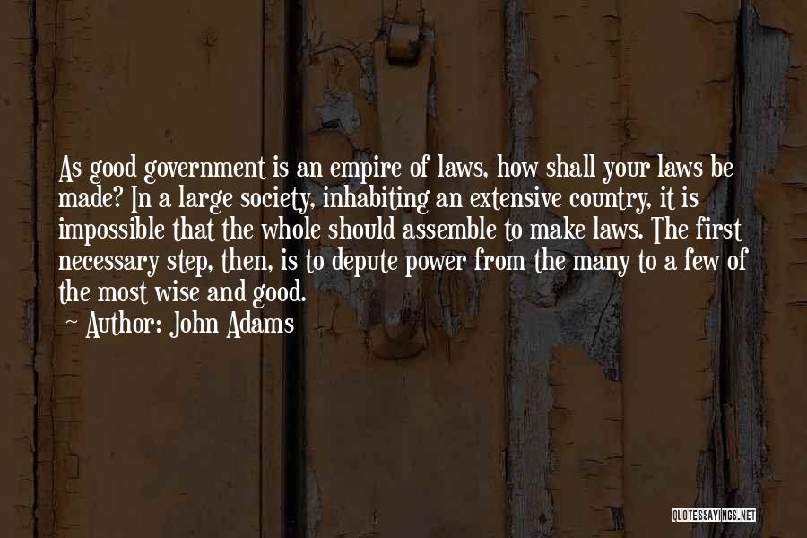 John Adams Quotes: As Good Government Is An Empire Of Laws, How Shall Your Laws Be Made? In A Large Society, Inhabiting An