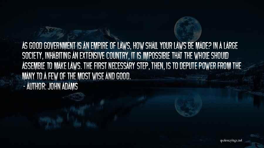 John Adams Quotes: As Good Government Is An Empire Of Laws, How Shall Your Laws Be Made? In A Large Society, Inhabiting An