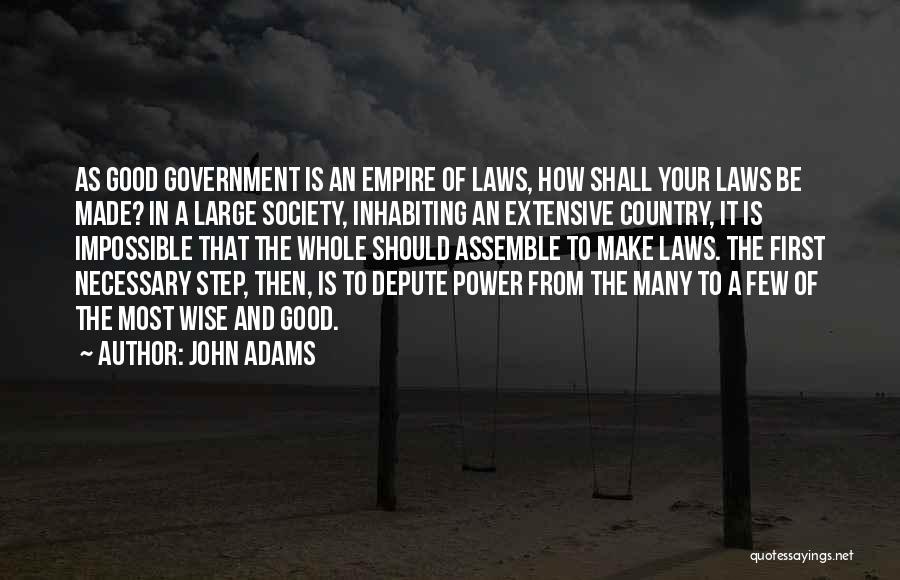 John Adams Quotes: As Good Government Is An Empire Of Laws, How Shall Your Laws Be Made? In A Large Society, Inhabiting An