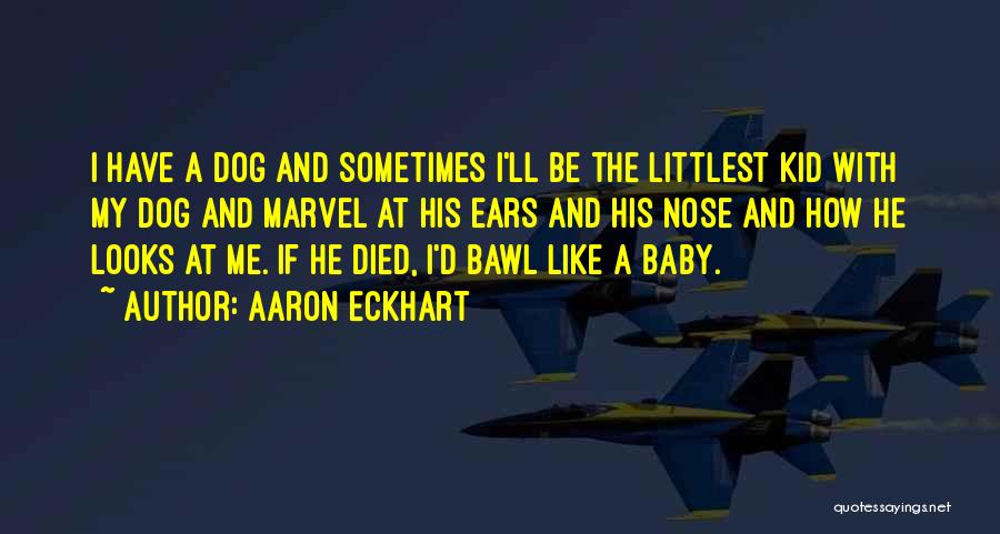 Aaron Eckhart Quotes: I Have A Dog And Sometimes I'll Be The Littlest Kid With My Dog And Marvel At His Ears And