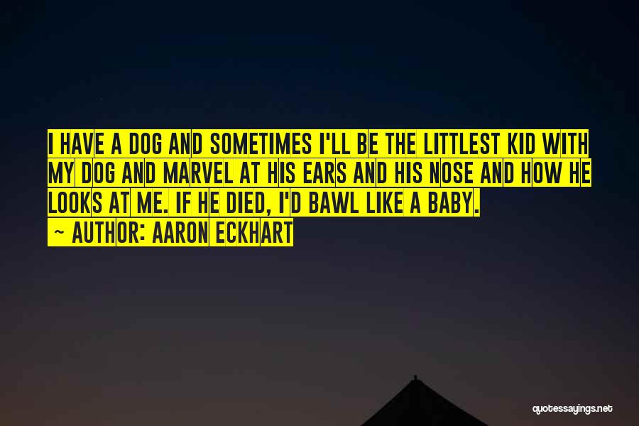 Aaron Eckhart Quotes: I Have A Dog And Sometimes I'll Be The Littlest Kid With My Dog And Marvel At His Ears And