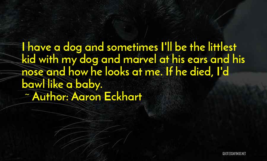 Aaron Eckhart Quotes: I Have A Dog And Sometimes I'll Be The Littlest Kid With My Dog And Marvel At His Ears And