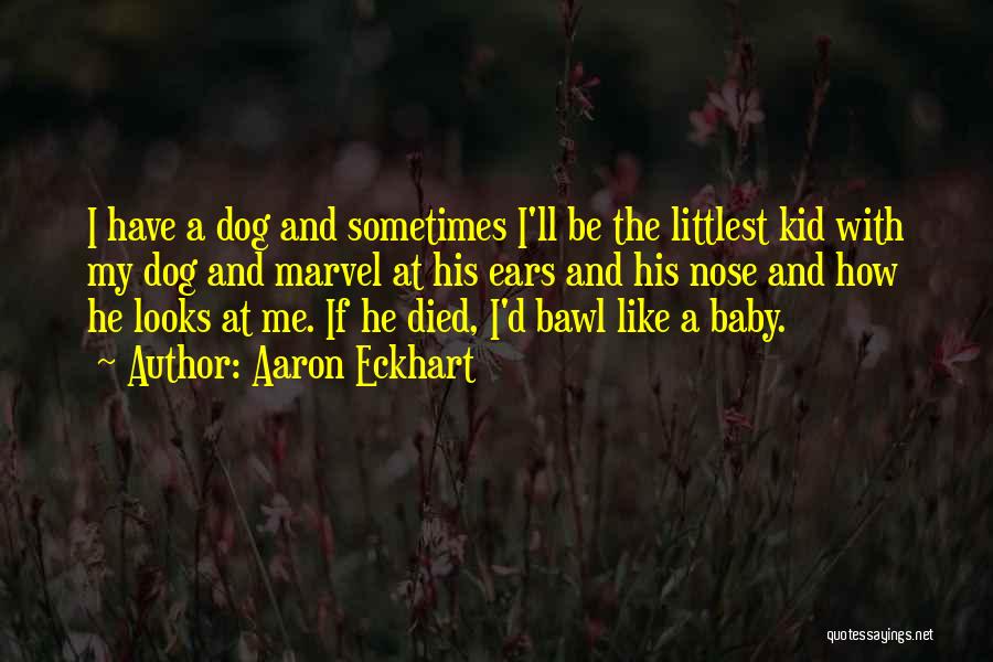 Aaron Eckhart Quotes: I Have A Dog And Sometimes I'll Be The Littlest Kid With My Dog And Marvel At His Ears And