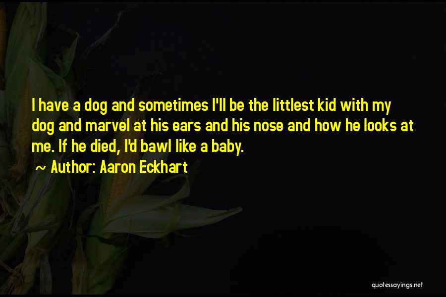 Aaron Eckhart Quotes: I Have A Dog And Sometimes I'll Be The Littlest Kid With My Dog And Marvel At His Ears And