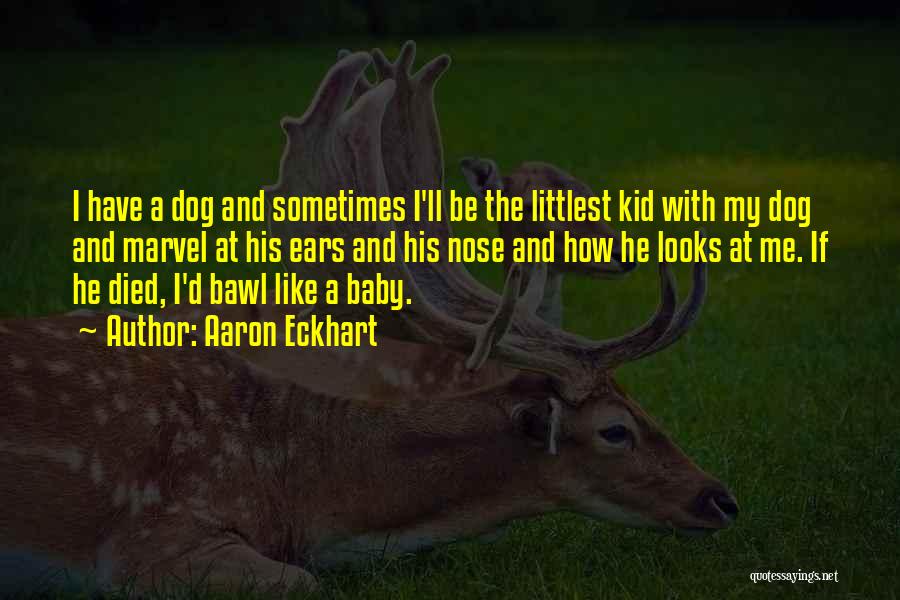 Aaron Eckhart Quotes: I Have A Dog And Sometimes I'll Be The Littlest Kid With My Dog And Marvel At His Ears And