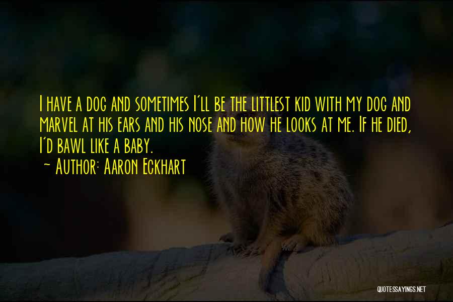 Aaron Eckhart Quotes: I Have A Dog And Sometimes I'll Be The Littlest Kid With My Dog And Marvel At His Ears And