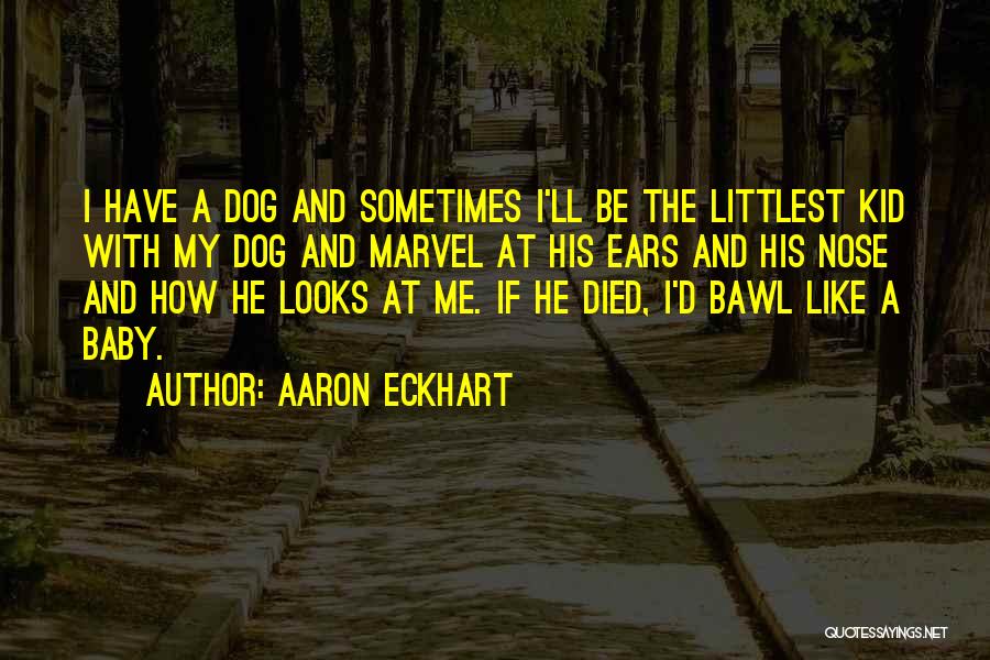 Aaron Eckhart Quotes: I Have A Dog And Sometimes I'll Be The Littlest Kid With My Dog And Marvel At His Ears And