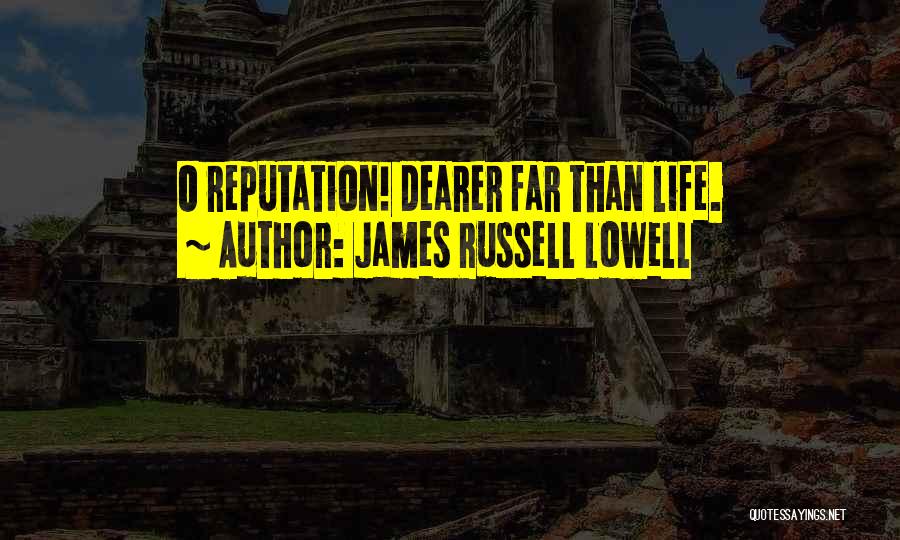 James Russell Lowell Quotes: O Reputation! Dearer Far Than Life.