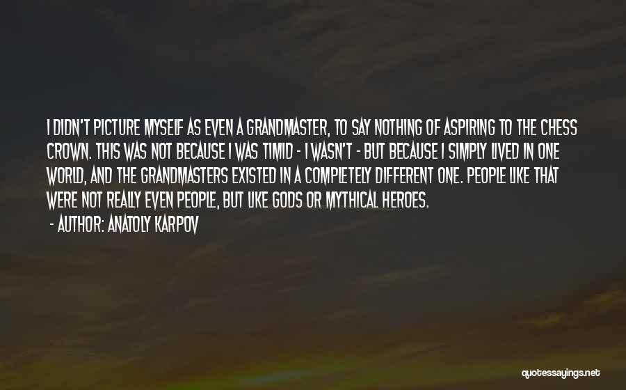 Anatoly Karpov Quotes: I Didn't Picture Myself As Even A Grandmaster, To Say Nothing Of Aspiring To The Chess Crown. This Was Not