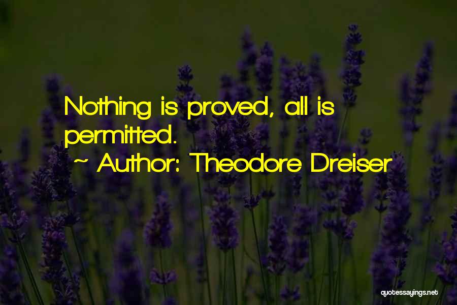 Theodore Dreiser Quotes: Nothing Is Proved, All Is Permitted.