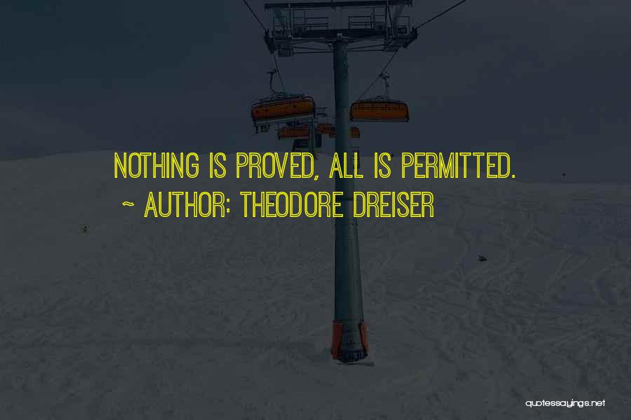 Theodore Dreiser Quotes: Nothing Is Proved, All Is Permitted.