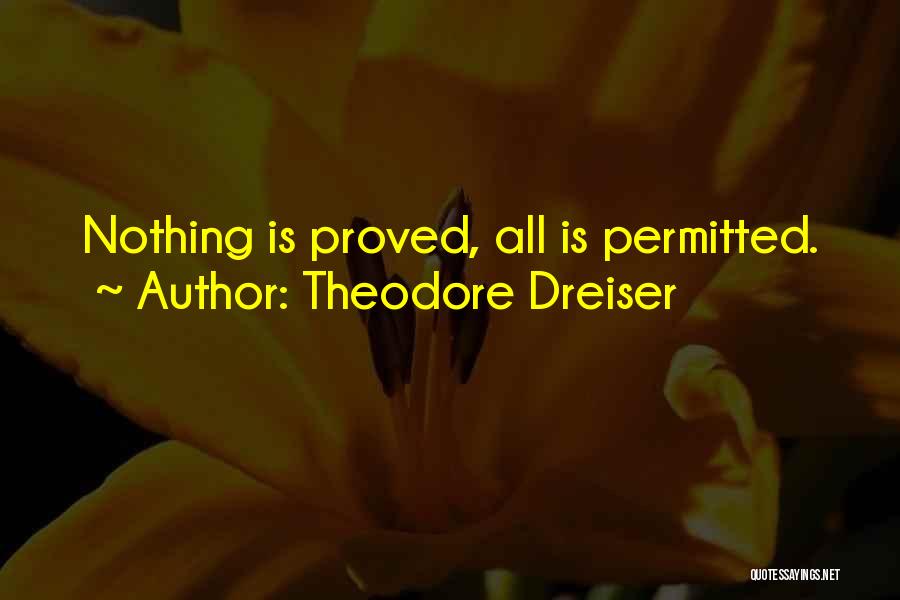 Theodore Dreiser Quotes: Nothing Is Proved, All Is Permitted.