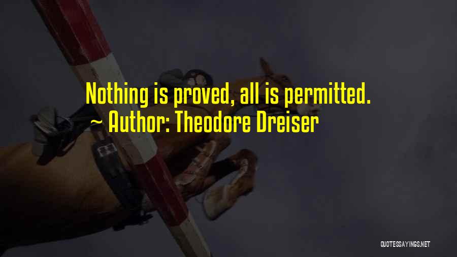 Theodore Dreiser Quotes: Nothing Is Proved, All Is Permitted.