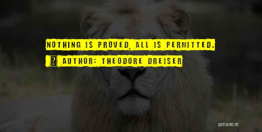 Theodore Dreiser Quotes: Nothing Is Proved, All Is Permitted.