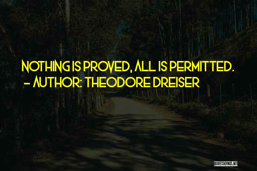 Theodore Dreiser Quotes: Nothing Is Proved, All Is Permitted.