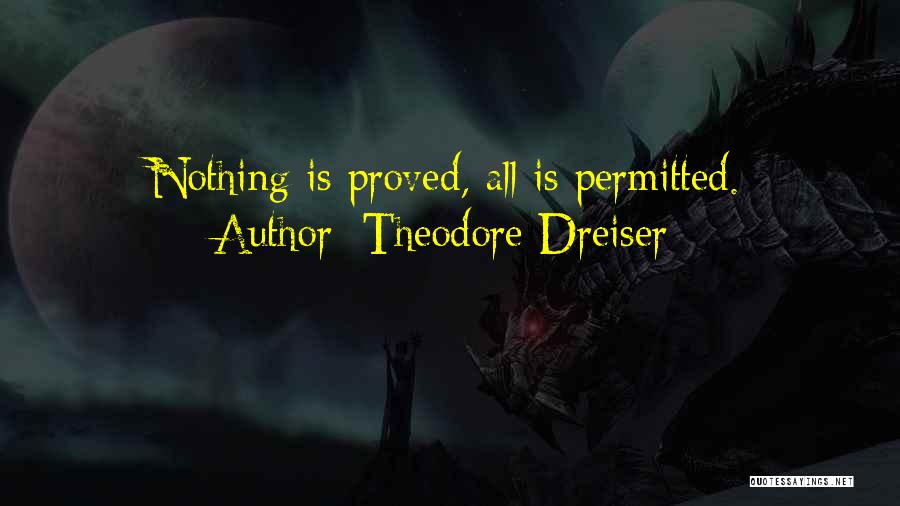 Theodore Dreiser Quotes: Nothing Is Proved, All Is Permitted.
