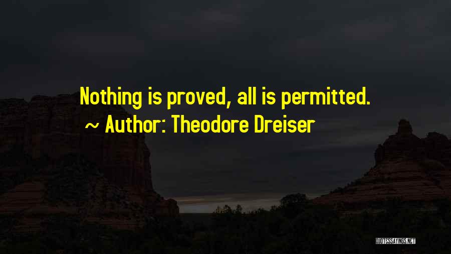 Theodore Dreiser Quotes: Nothing Is Proved, All Is Permitted.