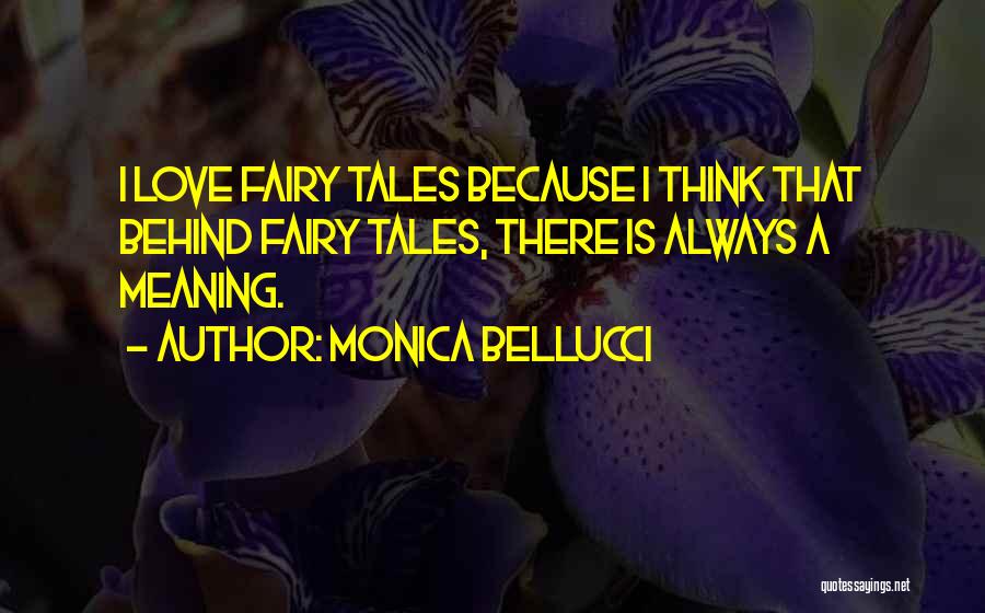 Monica Bellucci Quotes: I Love Fairy Tales Because I Think That Behind Fairy Tales, There Is Always A Meaning.