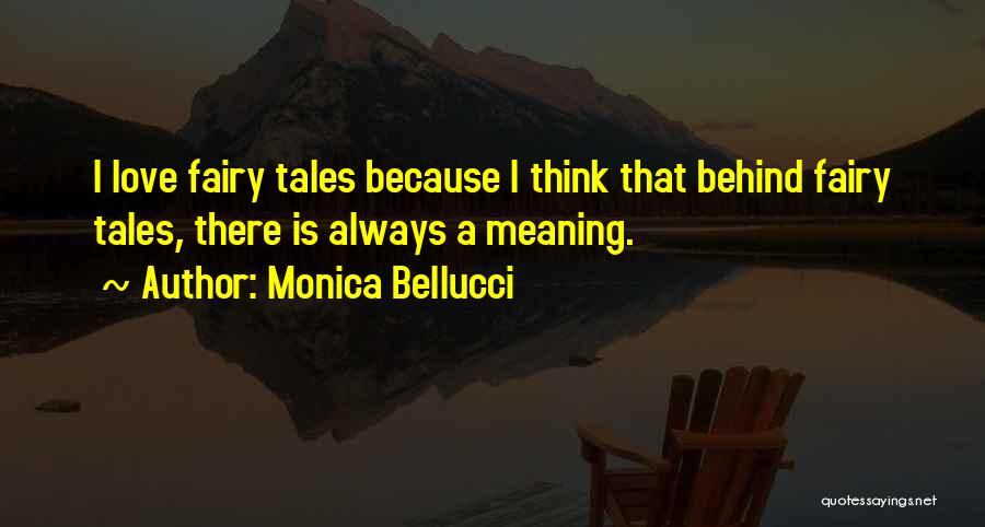 Monica Bellucci Quotes: I Love Fairy Tales Because I Think That Behind Fairy Tales, There Is Always A Meaning.