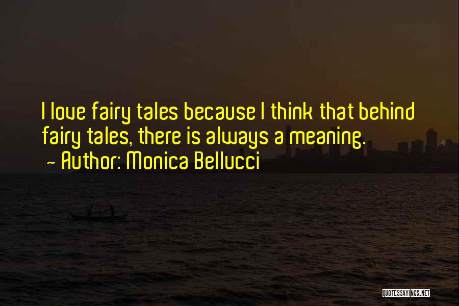 Monica Bellucci Quotes: I Love Fairy Tales Because I Think That Behind Fairy Tales, There Is Always A Meaning.