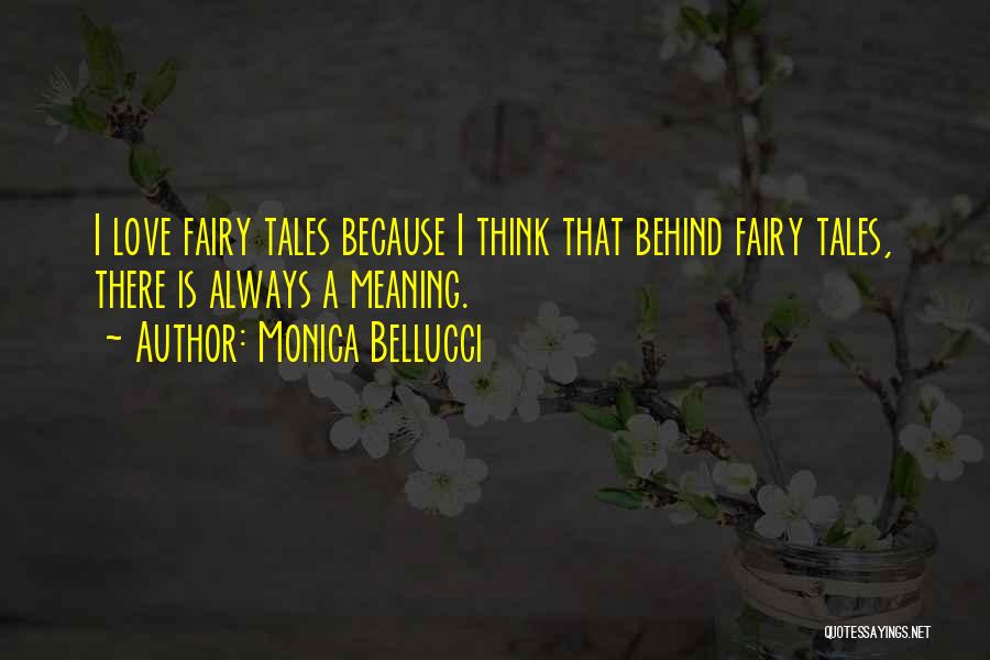 Monica Bellucci Quotes: I Love Fairy Tales Because I Think That Behind Fairy Tales, There Is Always A Meaning.