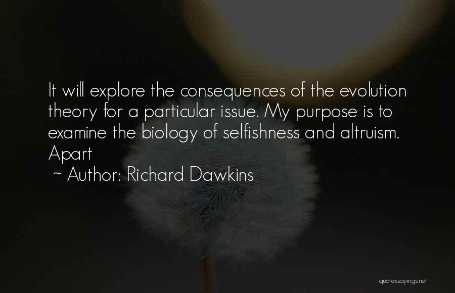 Richard Dawkins Quotes: It Will Explore The Consequences Of The Evolution Theory For A Particular Issue. My Purpose Is To Examine The Biology