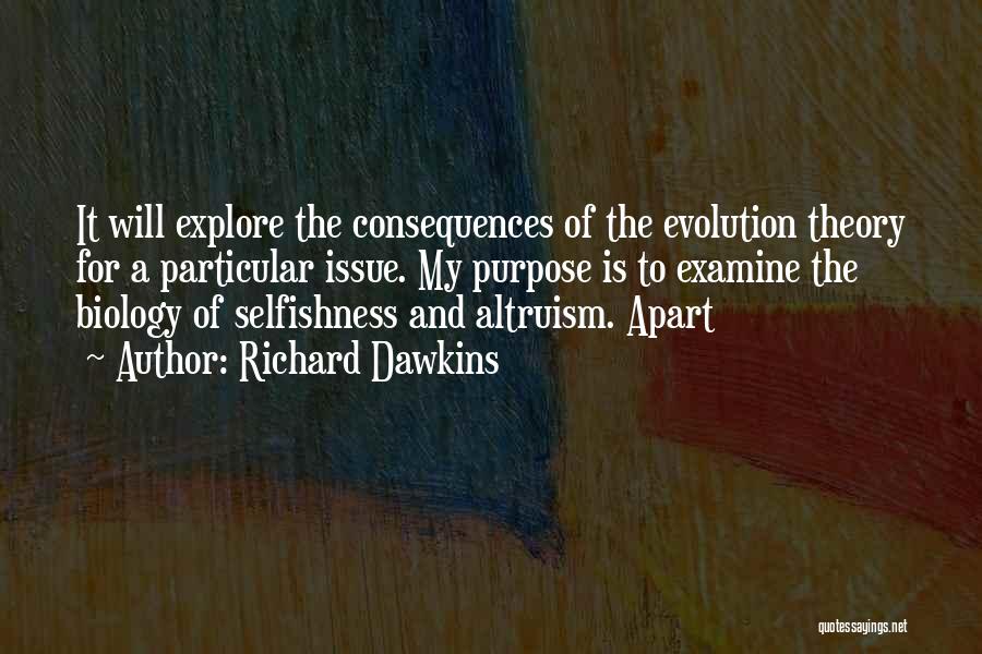 Richard Dawkins Quotes: It Will Explore The Consequences Of The Evolution Theory For A Particular Issue. My Purpose Is To Examine The Biology