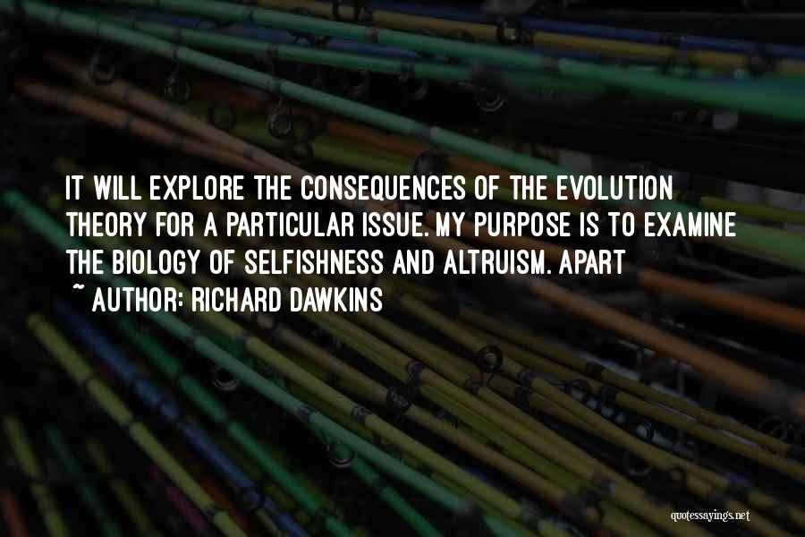 Richard Dawkins Quotes: It Will Explore The Consequences Of The Evolution Theory For A Particular Issue. My Purpose Is To Examine The Biology