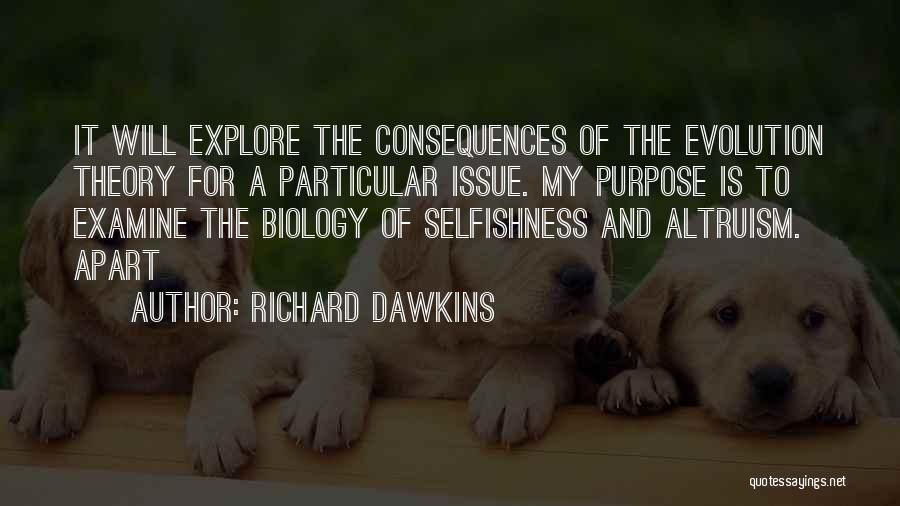 Richard Dawkins Quotes: It Will Explore The Consequences Of The Evolution Theory For A Particular Issue. My Purpose Is To Examine The Biology