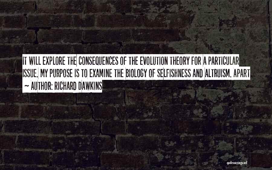 Richard Dawkins Quotes: It Will Explore The Consequences Of The Evolution Theory For A Particular Issue. My Purpose Is To Examine The Biology
