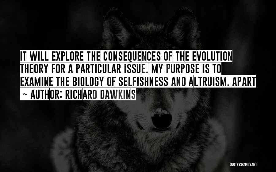 Richard Dawkins Quotes: It Will Explore The Consequences Of The Evolution Theory For A Particular Issue. My Purpose Is To Examine The Biology