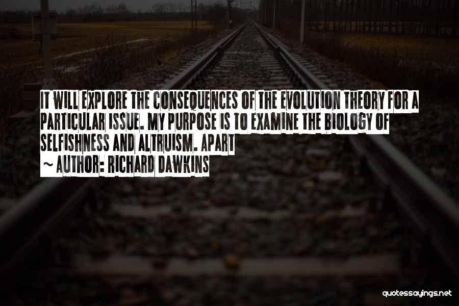 Richard Dawkins Quotes: It Will Explore The Consequences Of The Evolution Theory For A Particular Issue. My Purpose Is To Examine The Biology