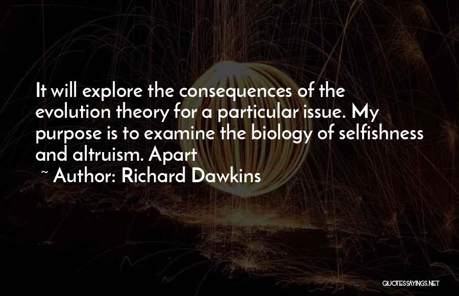 Richard Dawkins Quotes: It Will Explore The Consequences Of The Evolution Theory For A Particular Issue. My Purpose Is To Examine The Biology