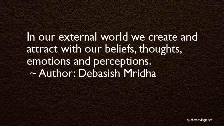 Debasish Mridha Quotes: In Our External World We Create And Attract With Our Beliefs, Thoughts, Emotions And Perceptions.