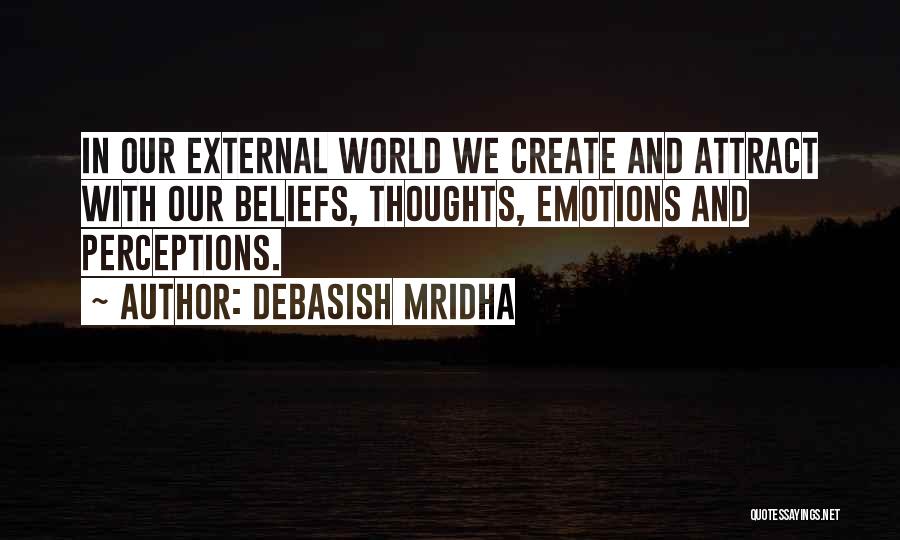 Debasish Mridha Quotes: In Our External World We Create And Attract With Our Beliefs, Thoughts, Emotions And Perceptions.