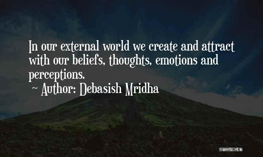 Debasish Mridha Quotes: In Our External World We Create And Attract With Our Beliefs, Thoughts, Emotions And Perceptions.