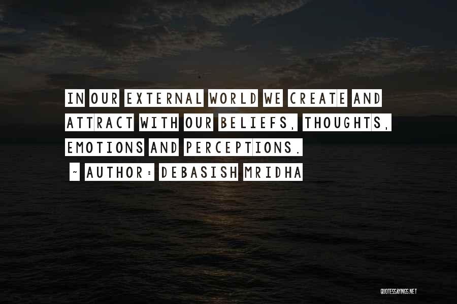 Debasish Mridha Quotes: In Our External World We Create And Attract With Our Beliefs, Thoughts, Emotions And Perceptions.