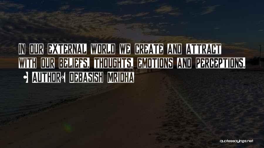 Debasish Mridha Quotes: In Our External World We Create And Attract With Our Beliefs, Thoughts, Emotions And Perceptions.