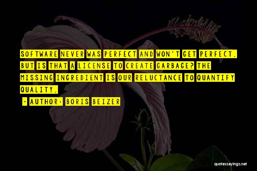 Boris Beizer Quotes: Software Never Was Perfect And Won't Get Perfect. But Is That A License To Create Garbage? The Missing Ingredient Is