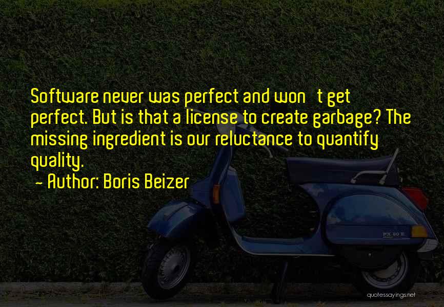 Boris Beizer Quotes: Software Never Was Perfect And Won't Get Perfect. But Is That A License To Create Garbage? The Missing Ingredient Is