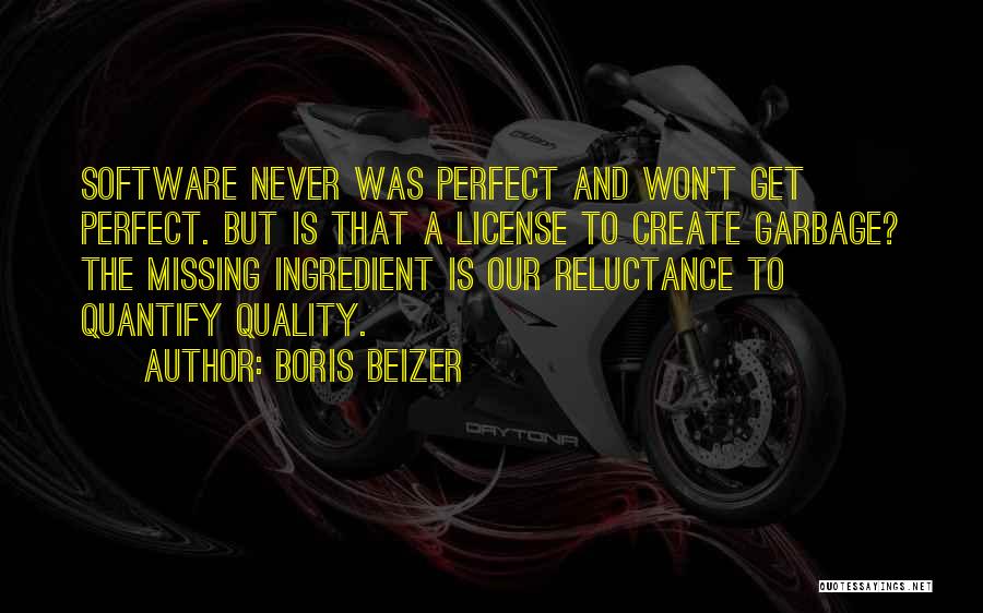 Boris Beizer Quotes: Software Never Was Perfect And Won't Get Perfect. But Is That A License To Create Garbage? The Missing Ingredient Is