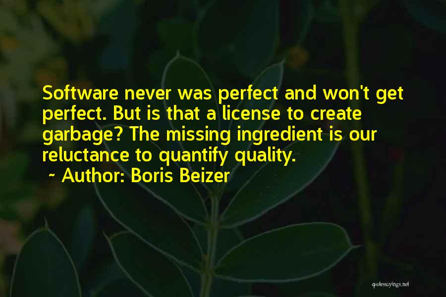 Boris Beizer Quotes: Software Never Was Perfect And Won't Get Perfect. But Is That A License To Create Garbage? The Missing Ingredient Is