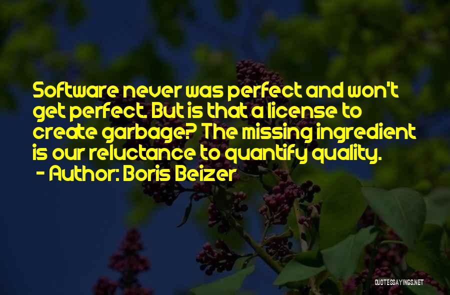 Boris Beizer Quotes: Software Never Was Perfect And Won't Get Perfect. But Is That A License To Create Garbage? The Missing Ingredient Is