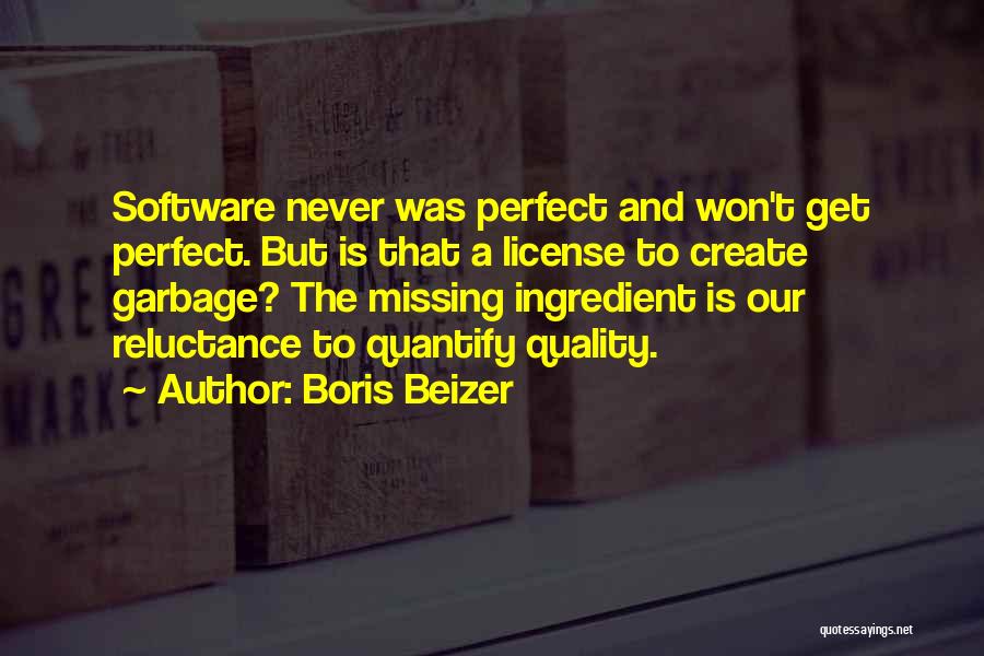 Boris Beizer Quotes: Software Never Was Perfect And Won't Get Perfect. But Is That A License To Create Garbage? The Missing Ingredient Is