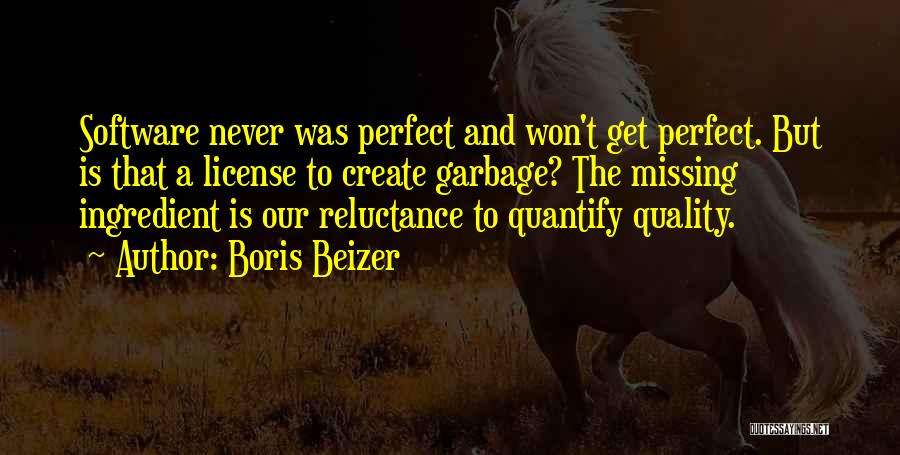 Boris Beizer Quotes: Software Never Was Perfect And Won't Get Perfect. But Is That A License To Create Garbage? The Missing Ingredient Is