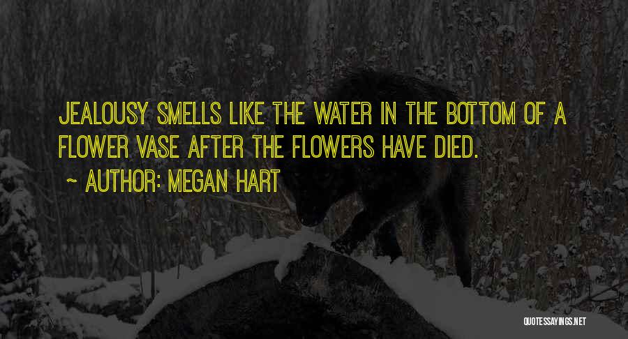 Megan Hart Quotes: Jealousy Smells Like The Water In The Bottom Of A Flower Vase After The Flowers Have Died.