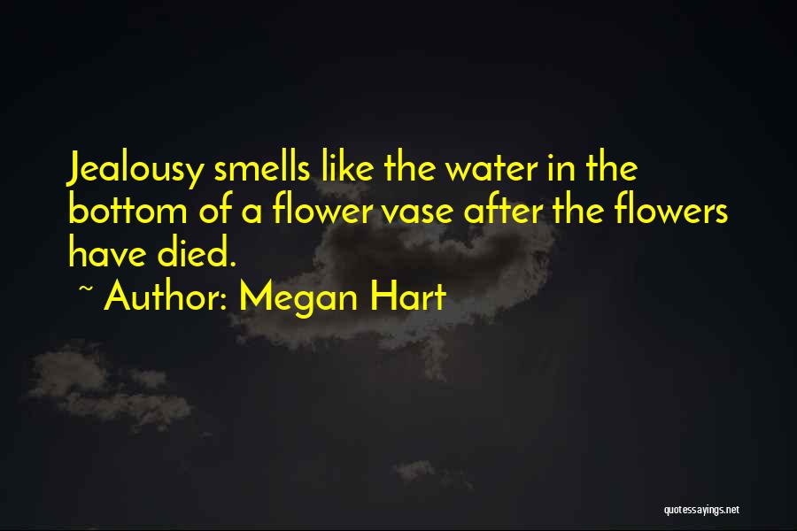 Megan Hart Quotes: Jealousy Smells Like The Water In The Bottom Of A Flower Vase After The Flowers Have Died.