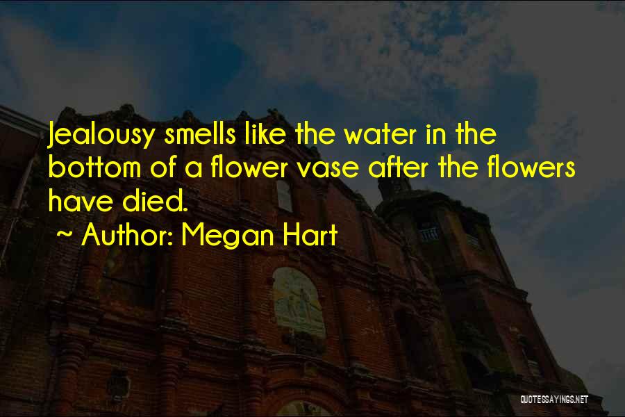 Megan Hart Quotes: Jealousy Smells Like The Water In The Bottom Of A Flower Vase After The Flowers Have Died.