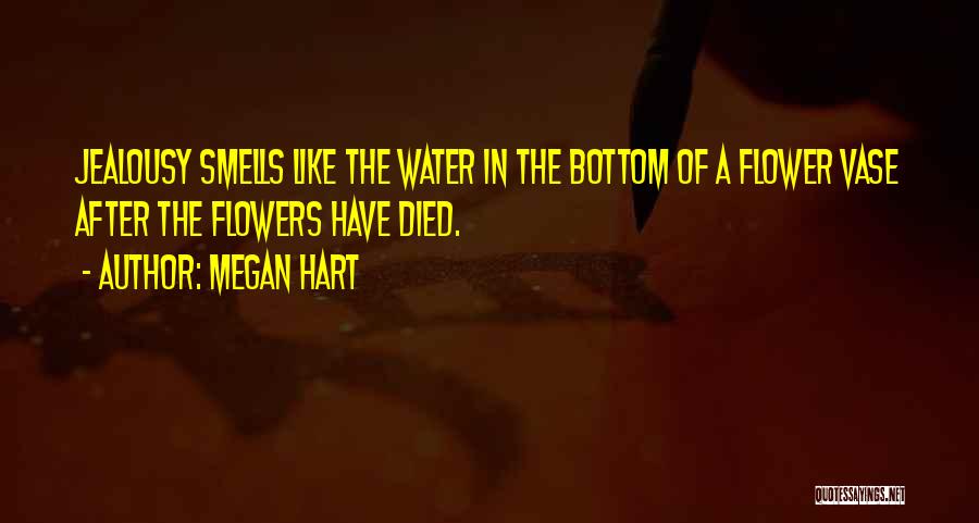 Megan Hart Quotes: Jealousy Smells Like The Water In The Bottom Of A Flower Vase After The Flowers Have Died.